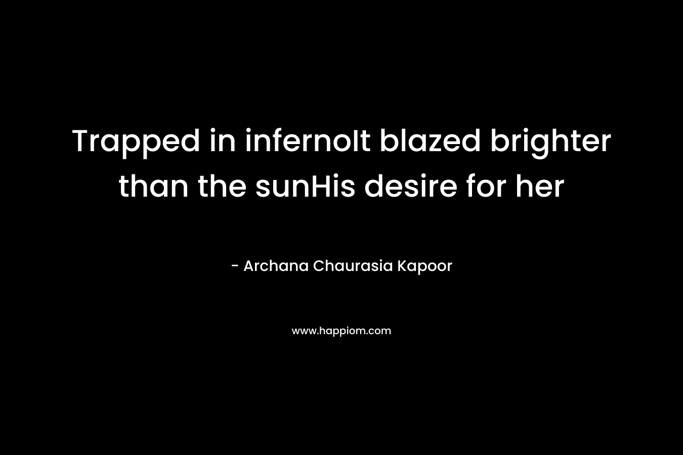 Trapped in infernoIt blazed brighter than the sunHis desire for her