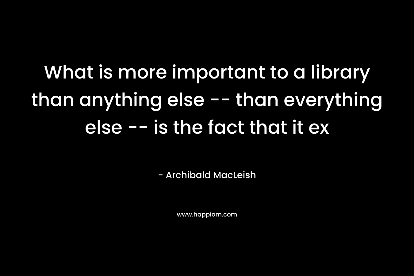 What is more important to a library than anything else -- than everything else -- is the fact that it ex