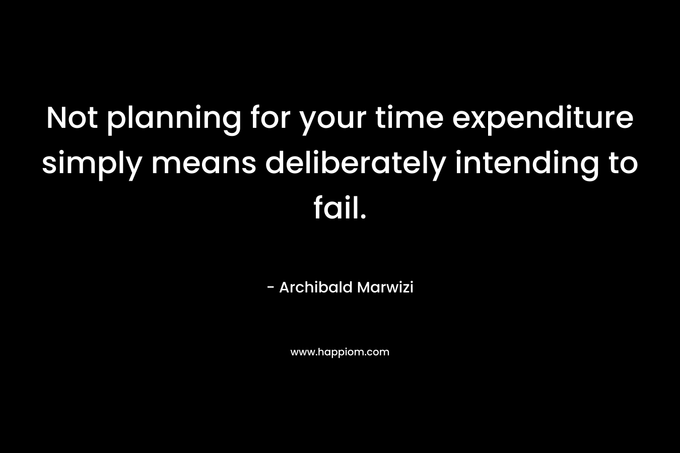 Not planning for your time expenditure simply means deliberately intending to fail.