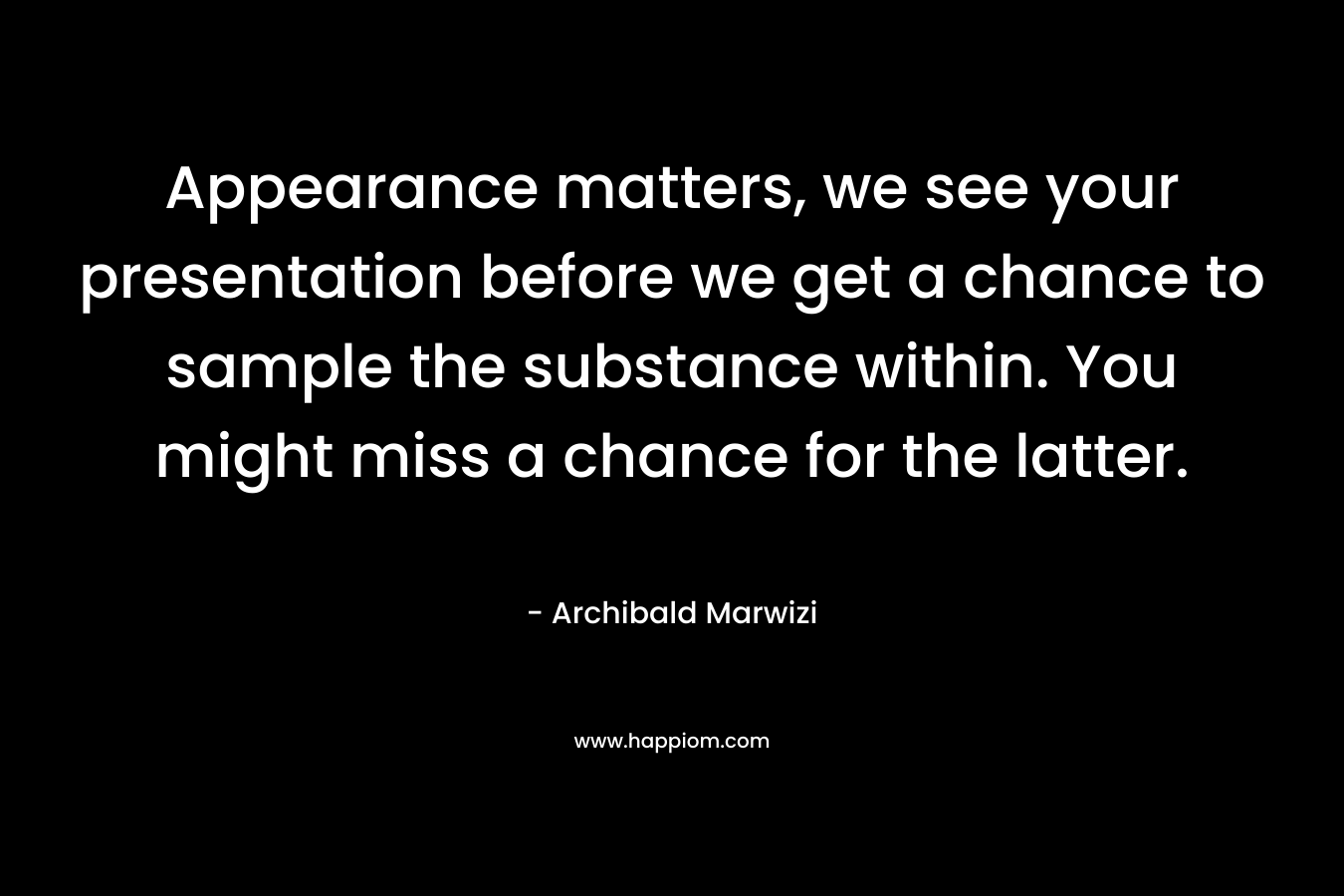 Appearance matters, we see your presentation before we get a chance to sample the substance within. You might miss a chance for the latter.