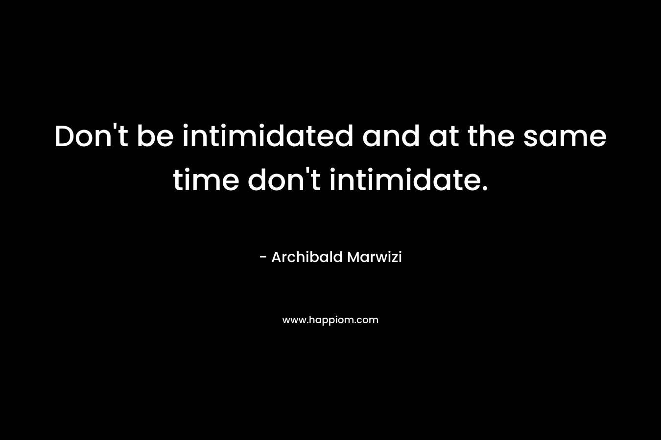 Don't be intimidated and at the same time don't intimidate.