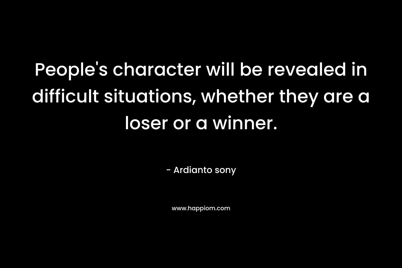 People's character will be revealed in difficult situations, whether they are a loser or a winner.