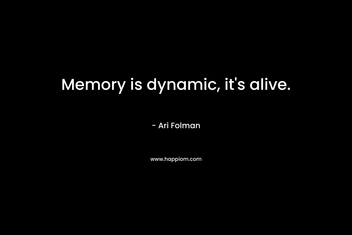 Memory is dynamic, it's alive.