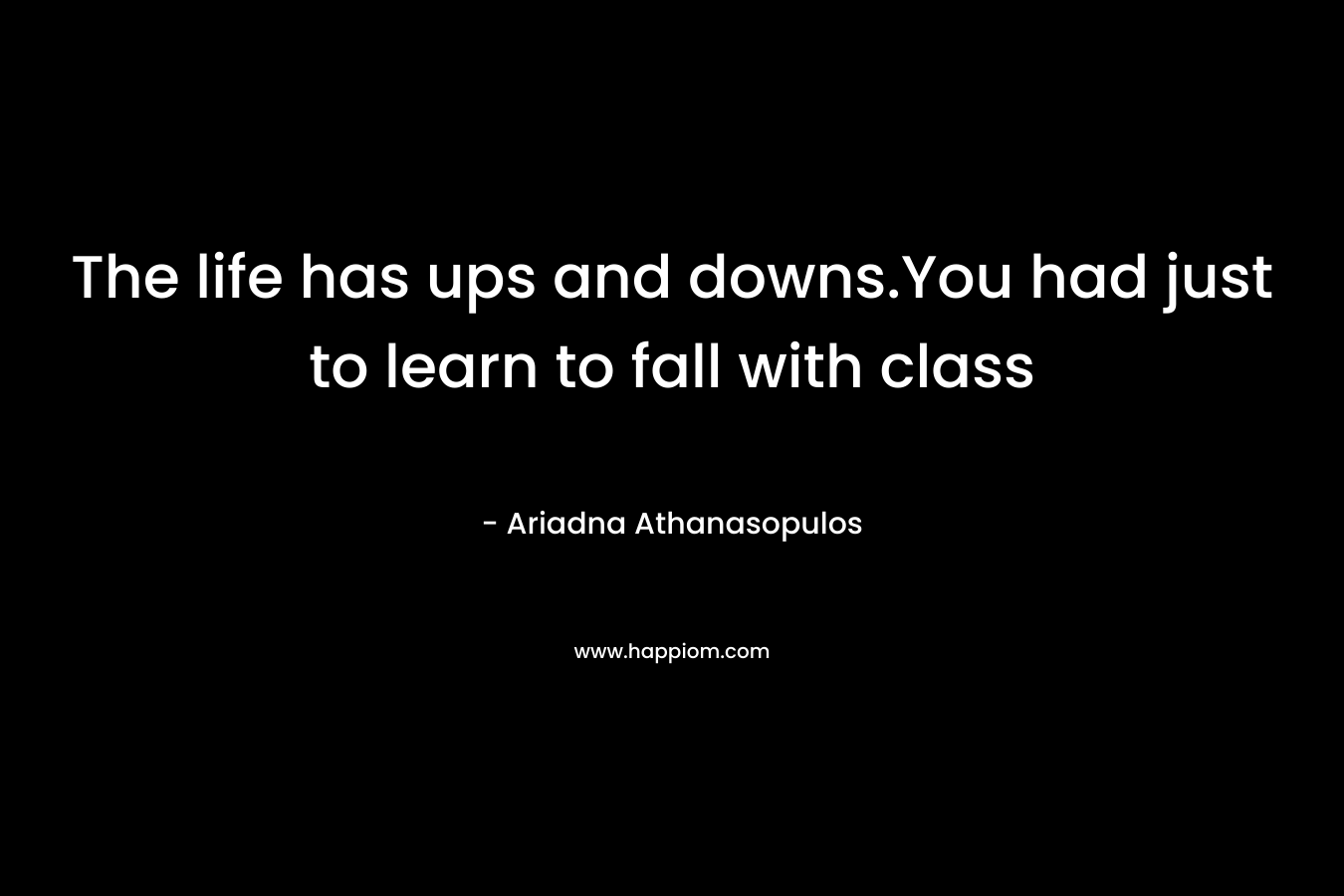 The life has ups and downs.You had just to learn to fall with class – Ariadna Athanasopulos