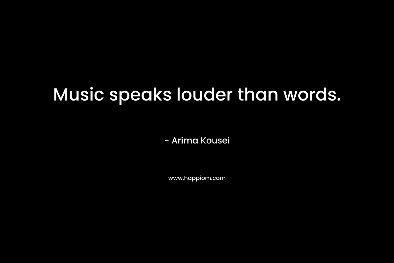 Music speaks louder than words.