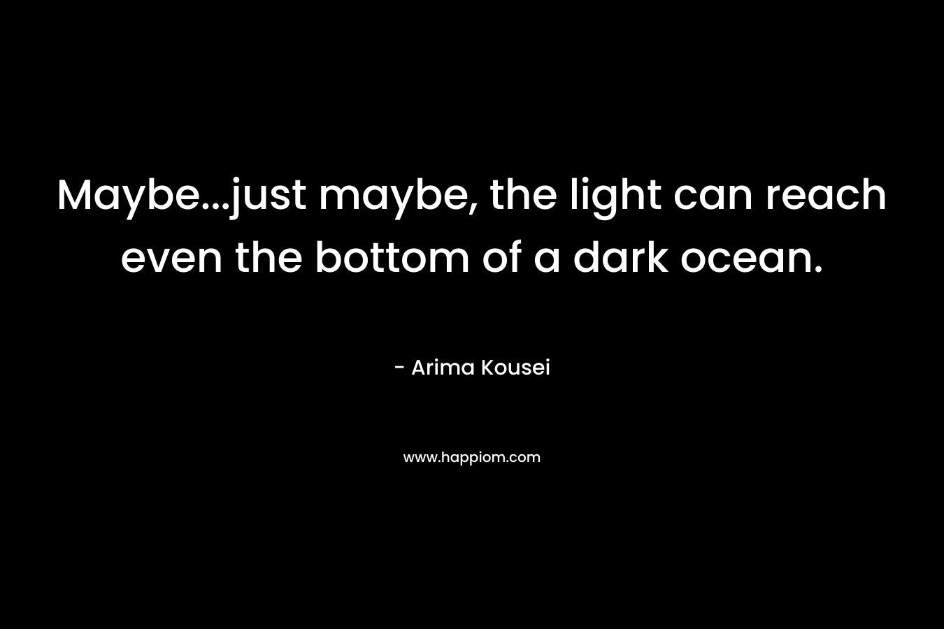 Maybe...just maybe, the light can reach even the bottom of a dark ocean.