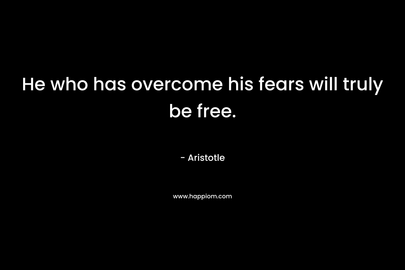 He who has overcome his fears will truly be free.
