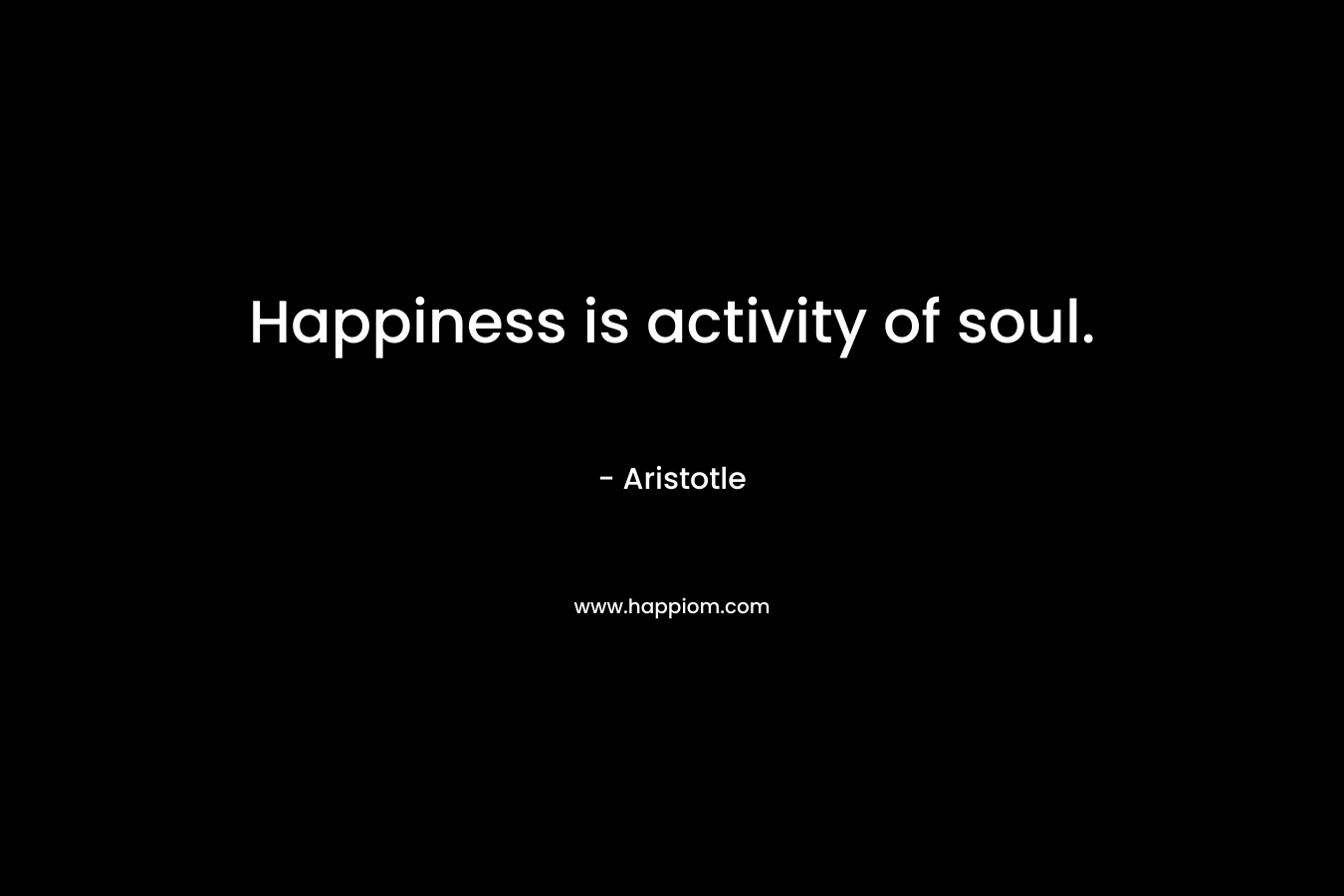 Happiness is activity of soul.