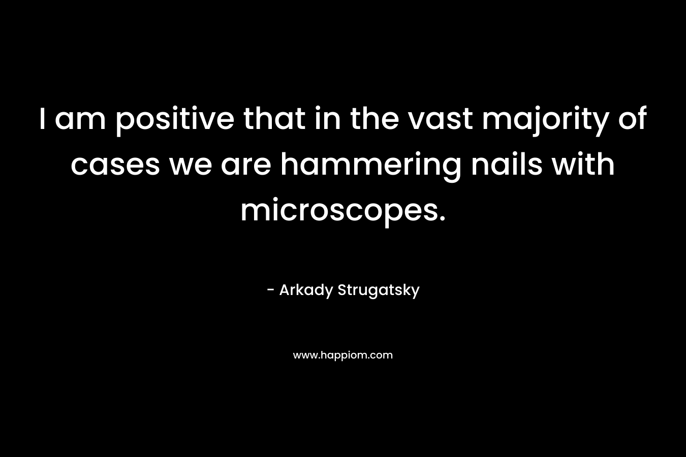 I am positive that in the vast majority of cases we are hammering nails with microscopes.