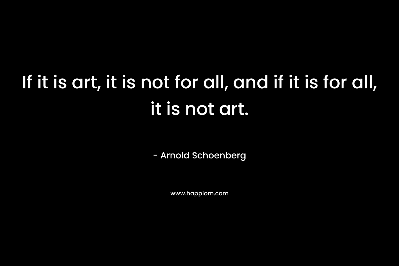 If it is art, it is not for all, and if it is for all, it is not art.