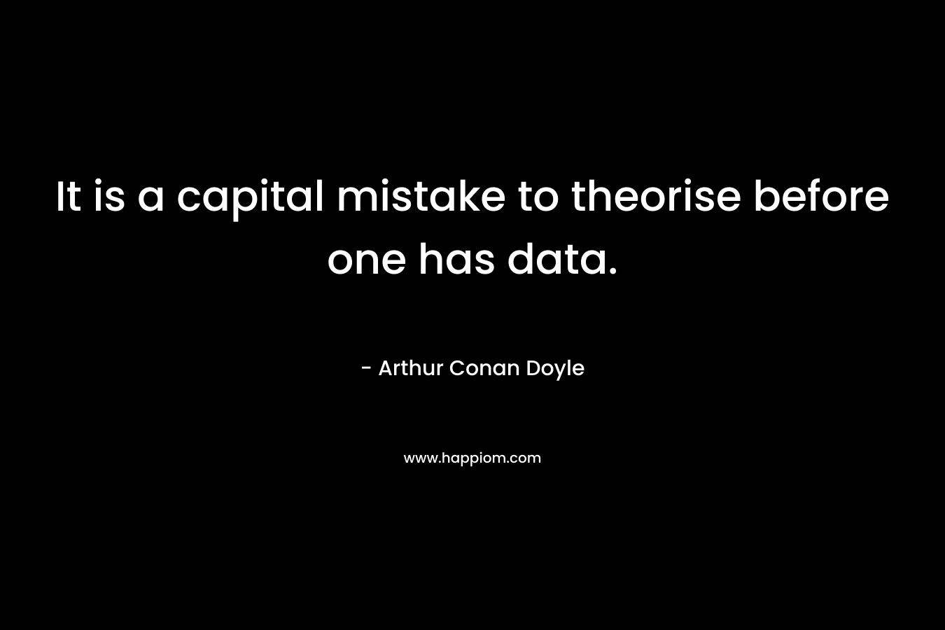 It is a capital mistake to theorise before one has data.