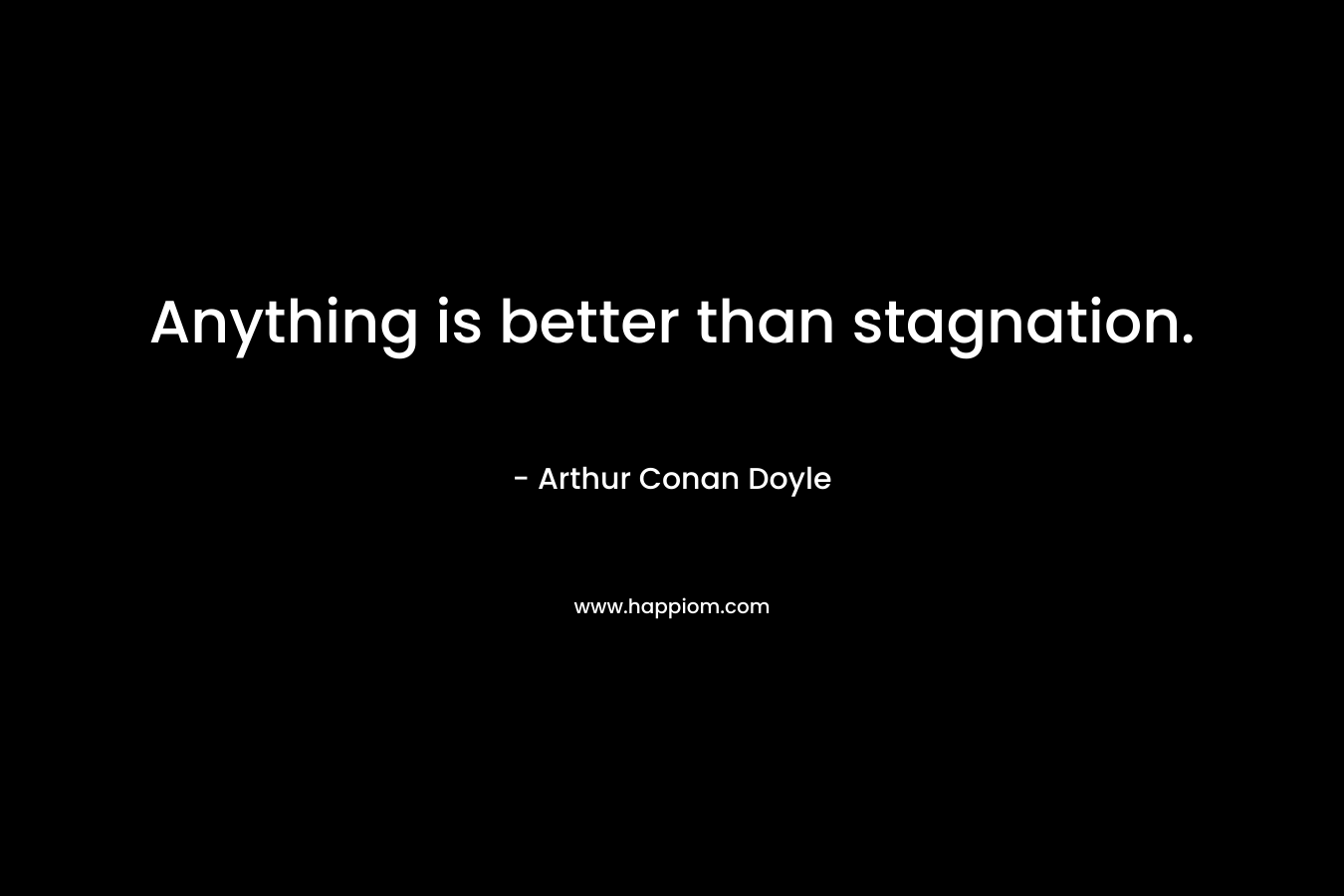 Anything is better than stagnation.