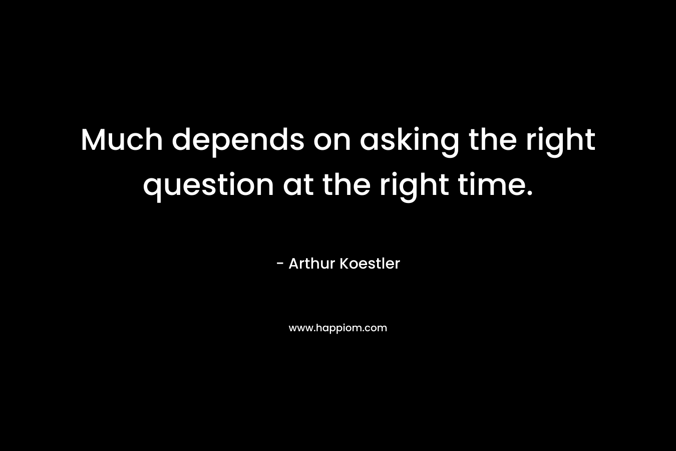 Much depends on asking the right question at the right time.