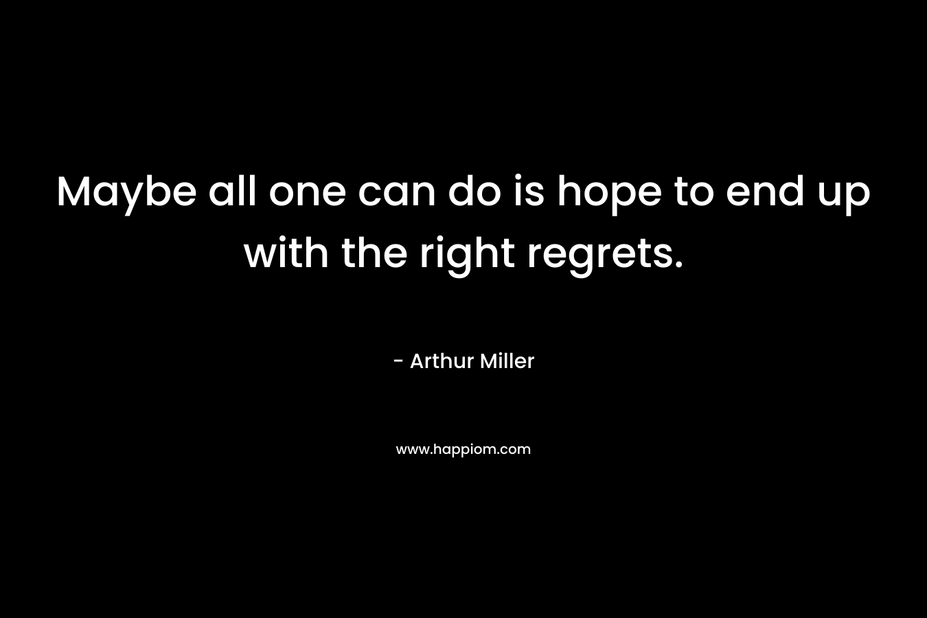 Maybe all one can do is hope to end up with the right regrets.