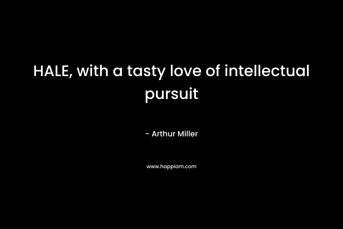 HALE, with a tasty love of intellectual pursuit – Arthur Miller