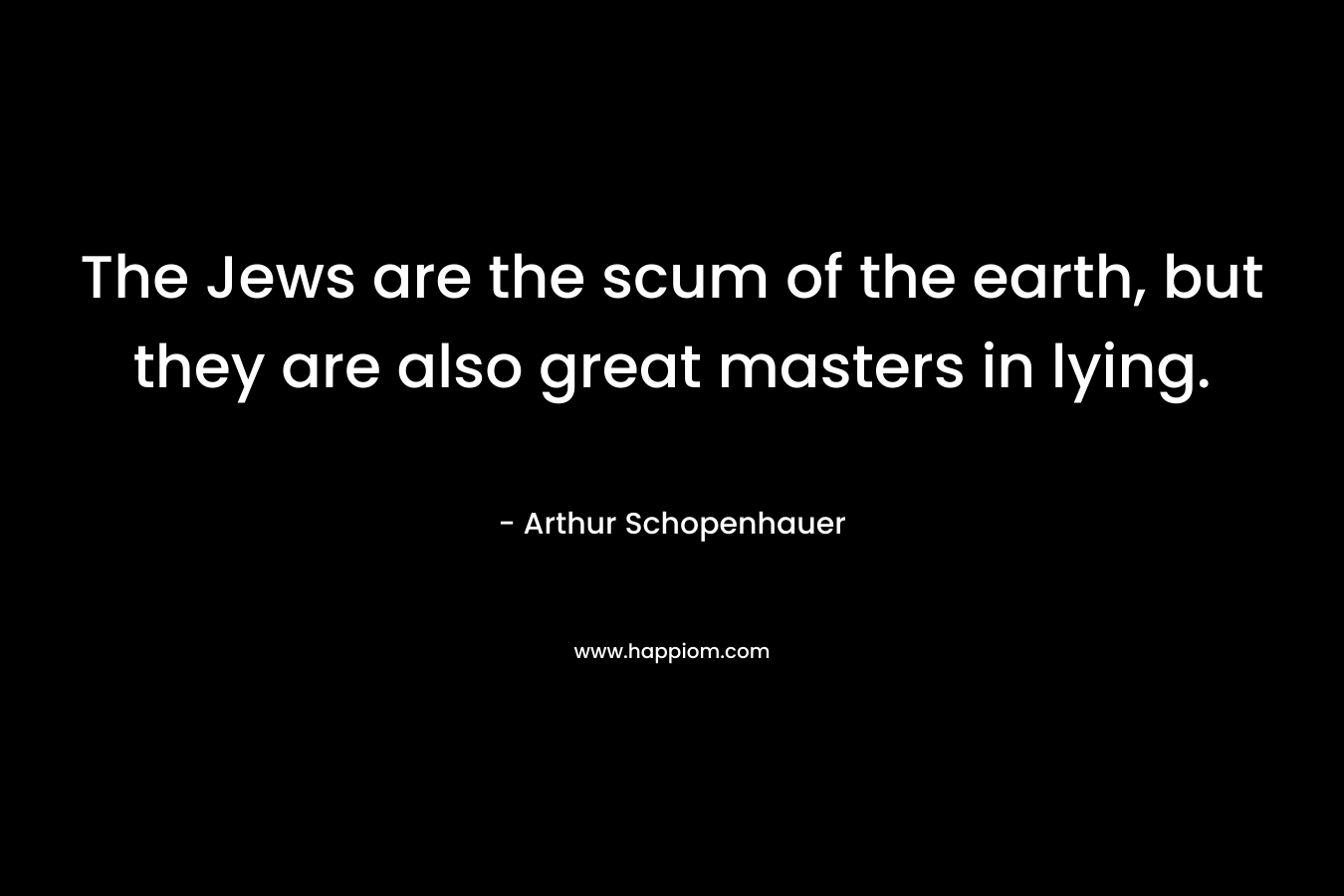 The Jews are the scum of the earth, but they are also great masters in lying.