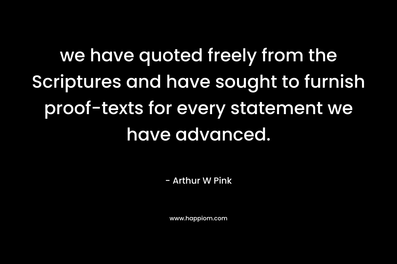 we have quoted freely from the Scriptures and have sought to furnish proof-texts for every statement we have advanced. – Arthur W Pink