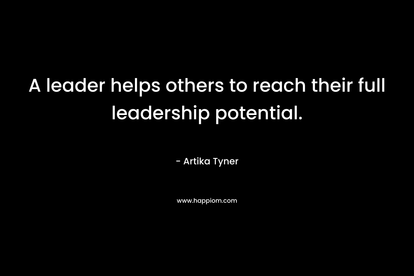 A leader helps others to reach their full leadership potential.
