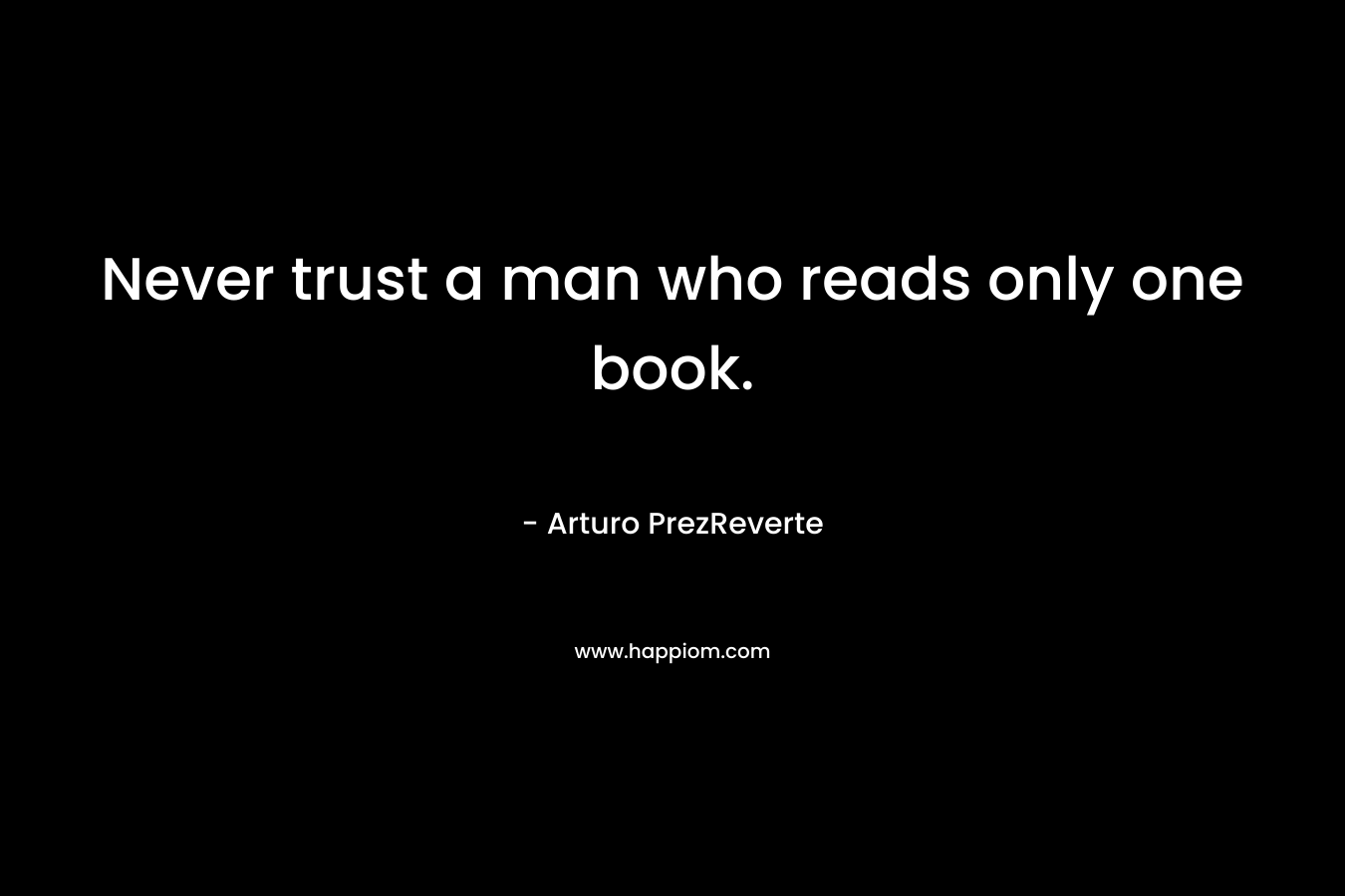 Never trust a man who reads only one book.