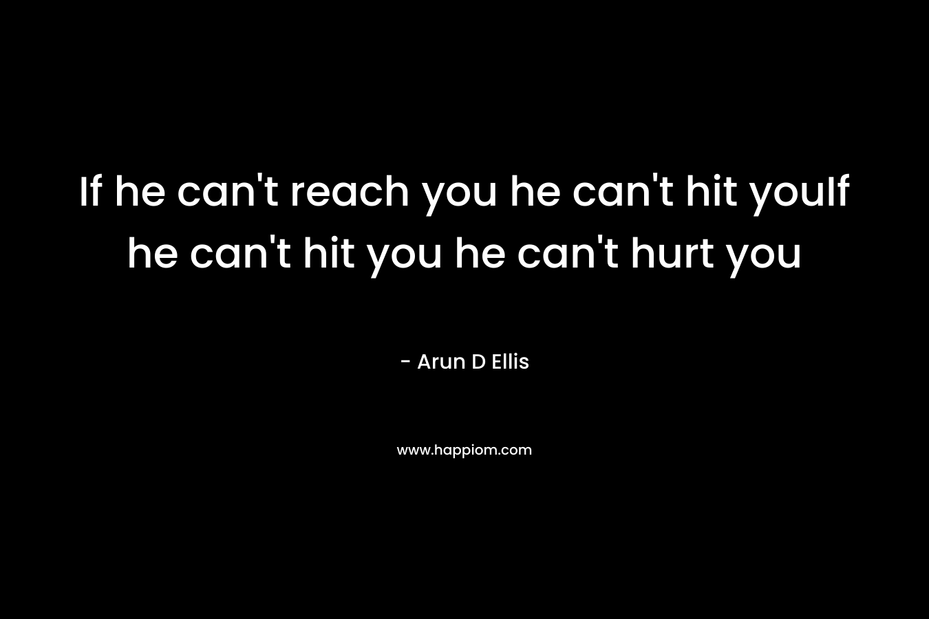If he can't reach you he can't hit youIf he can't hit you he can't hurt you