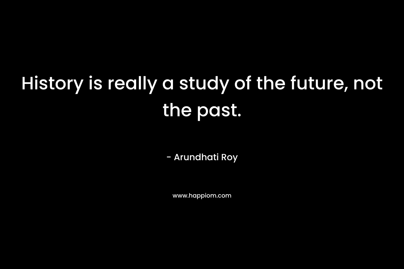 History is really a study of the future, not the past.