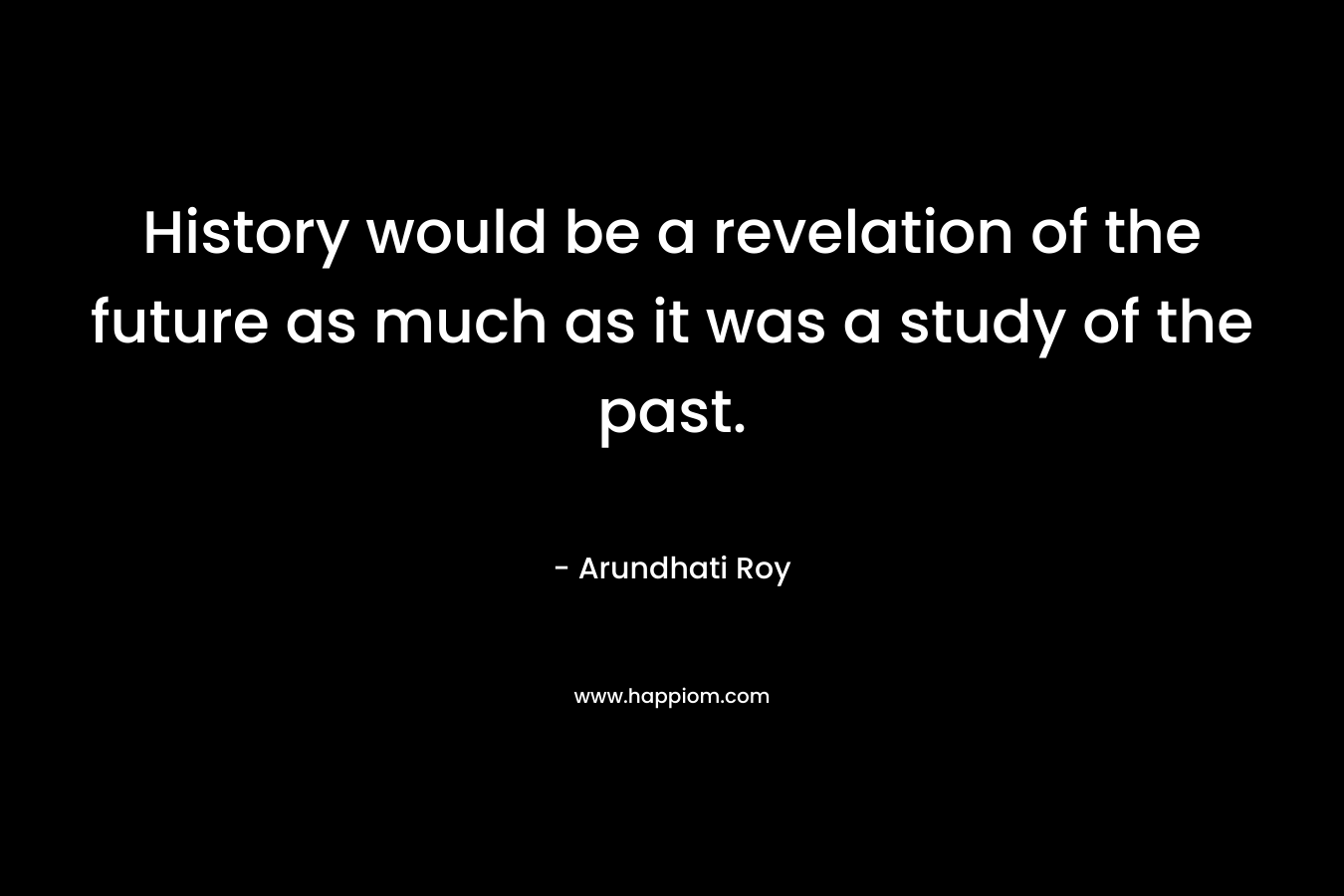 History would be a revelation of the future as much as it was a study of the past.