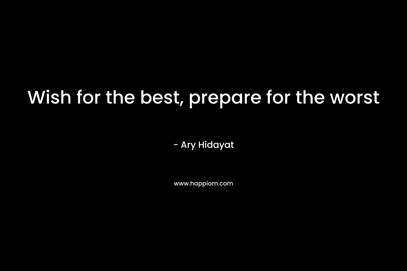 Wish for the best, prepare for the worst – Ary Hidayat