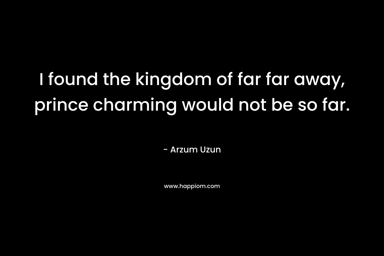 I found the kingdom of far far away, prince charming would not be so far.