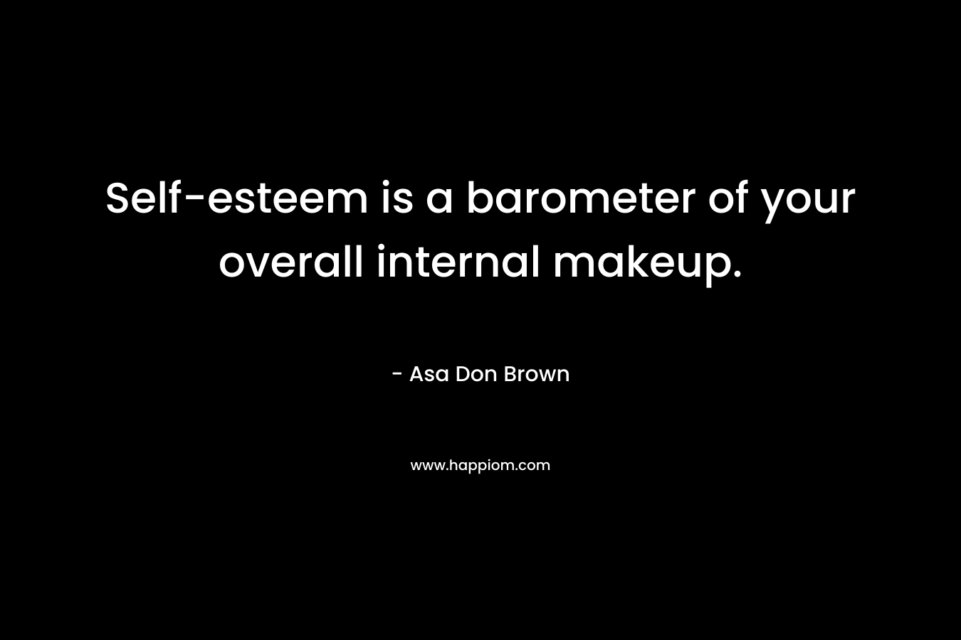 Self-esteem is a barometer of your overall internal makeup. – Asa Don Brown