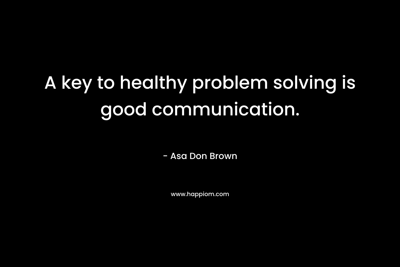 A key to healthy problem solving is good communication.