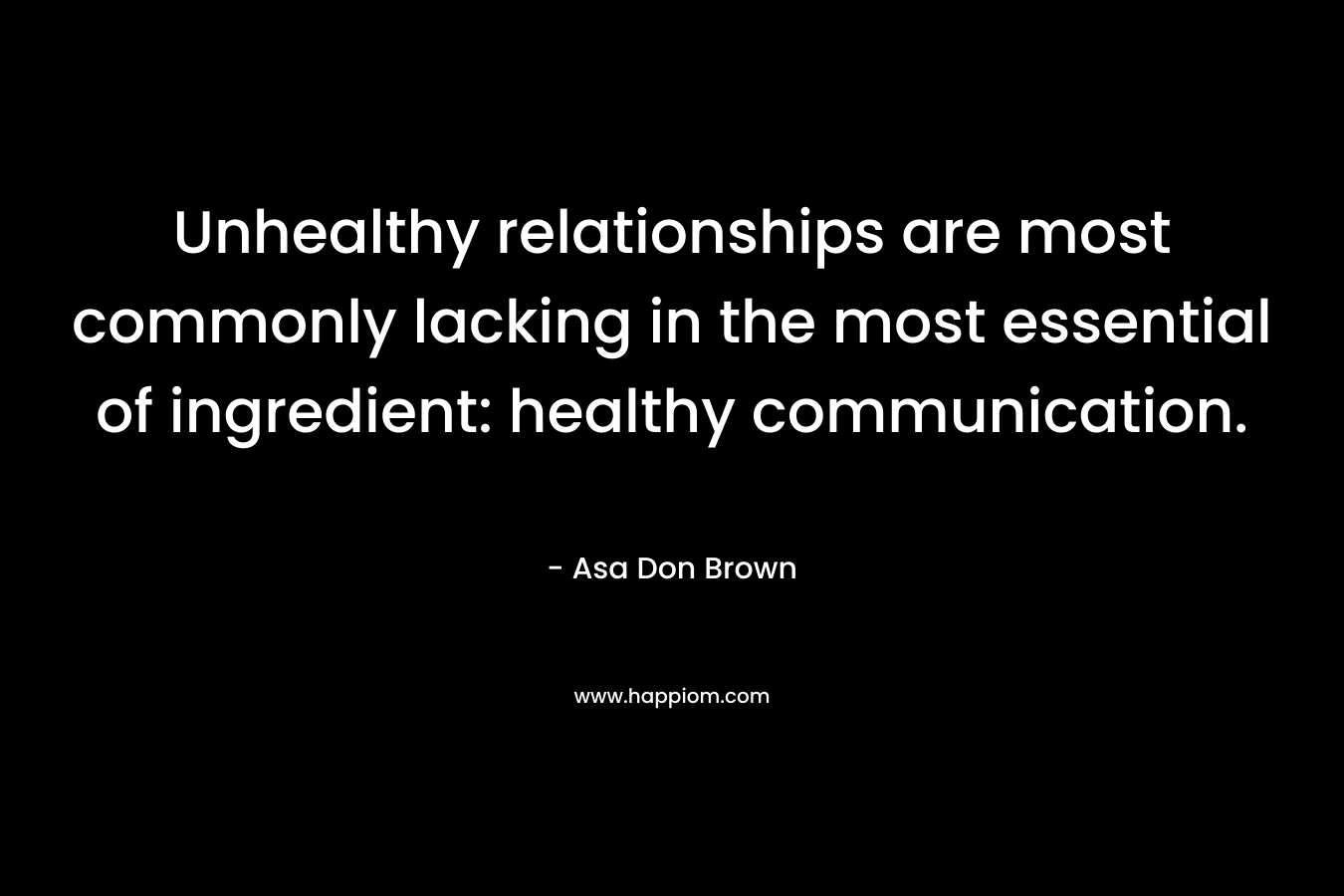 Unhealthy relationships are most commonly lacking in the most essential of ingredient: healthy communication.