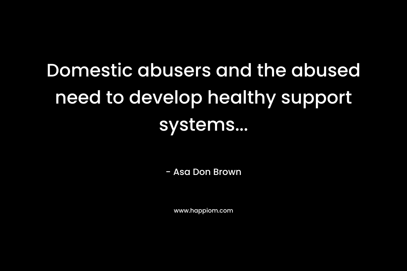 Domestic abusers and the abused need to develop healthy support systems… – Asa Don Brown