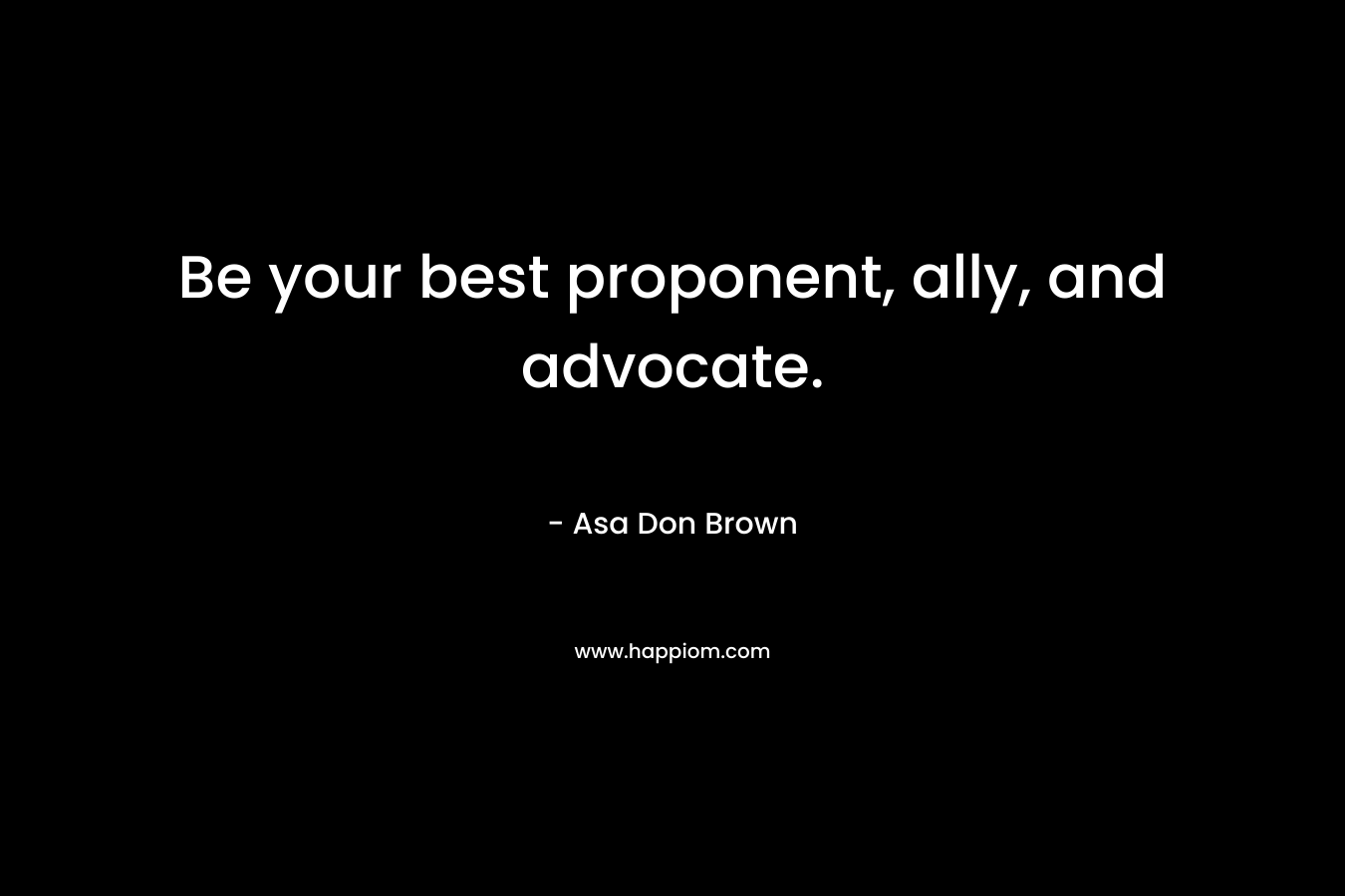 Be your best proponent, ally, and advocate. – Asa Don Brown