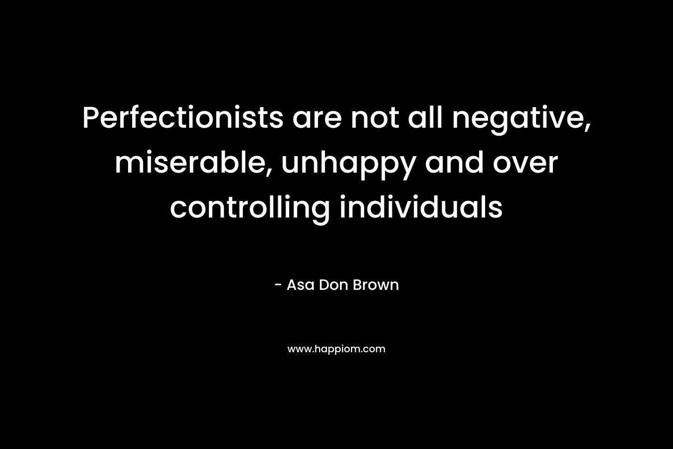 Perfectionists are not all negative, miserable, unhappy and over controlling individuals