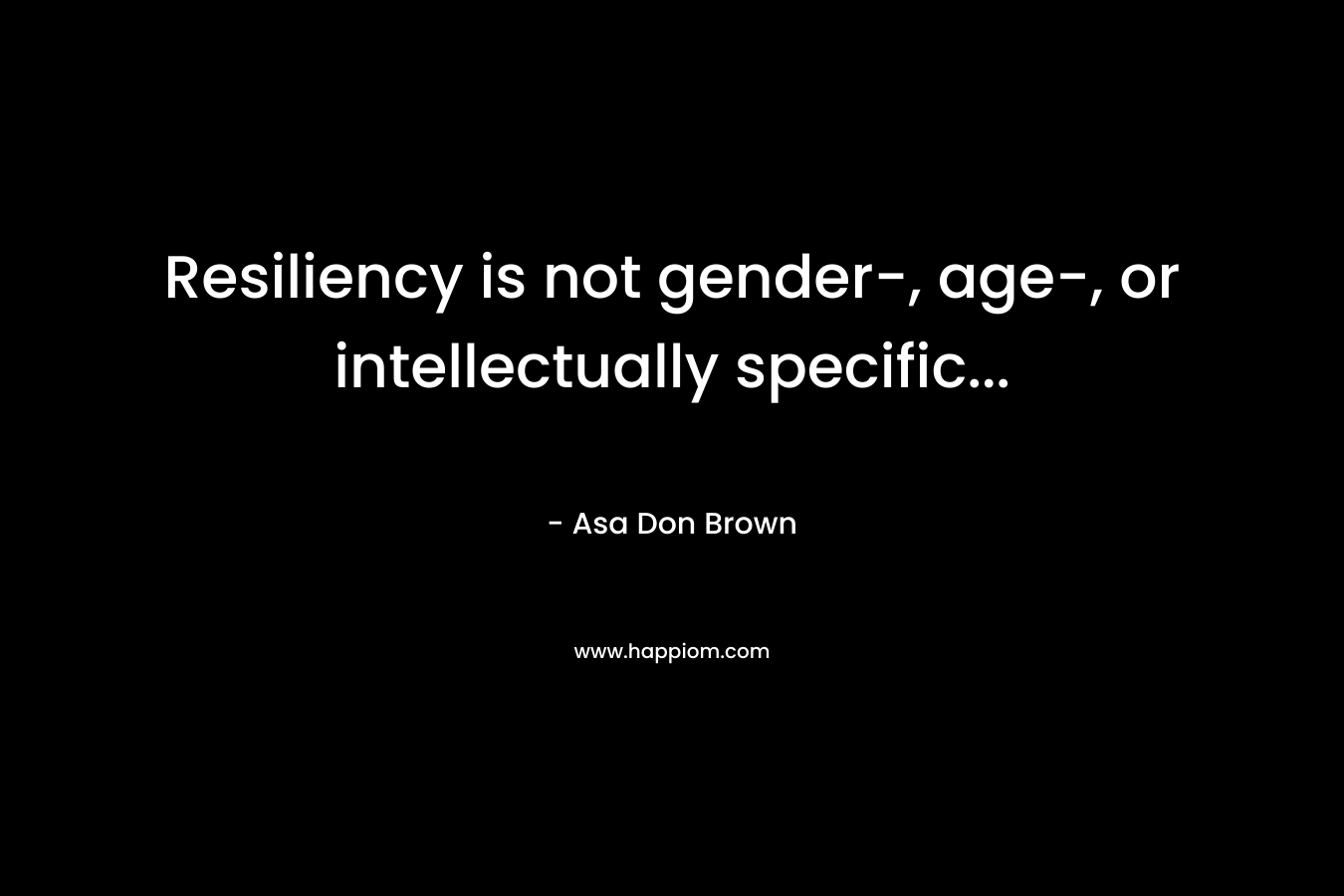 Resiliency is not gender-, age-, or intellectually specific...