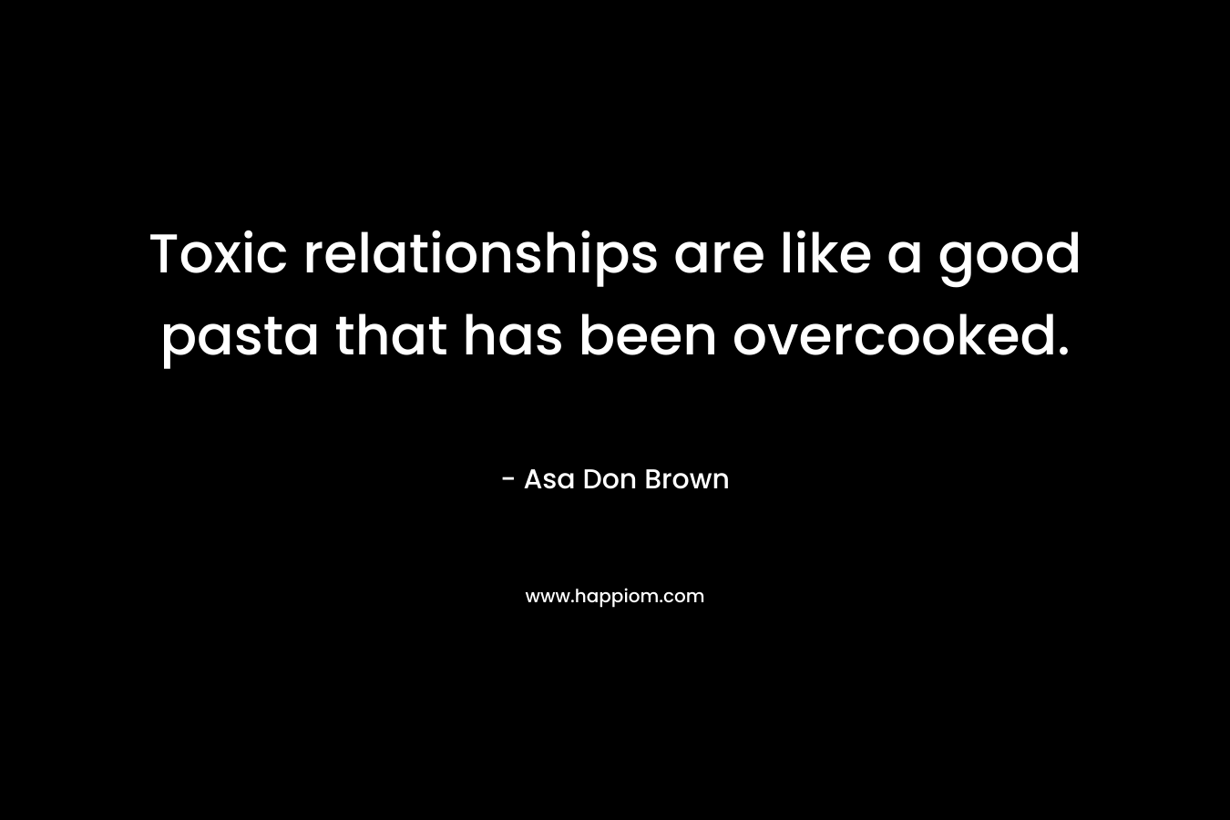 Toxic relationships are like a good pasta that has been overcooked.