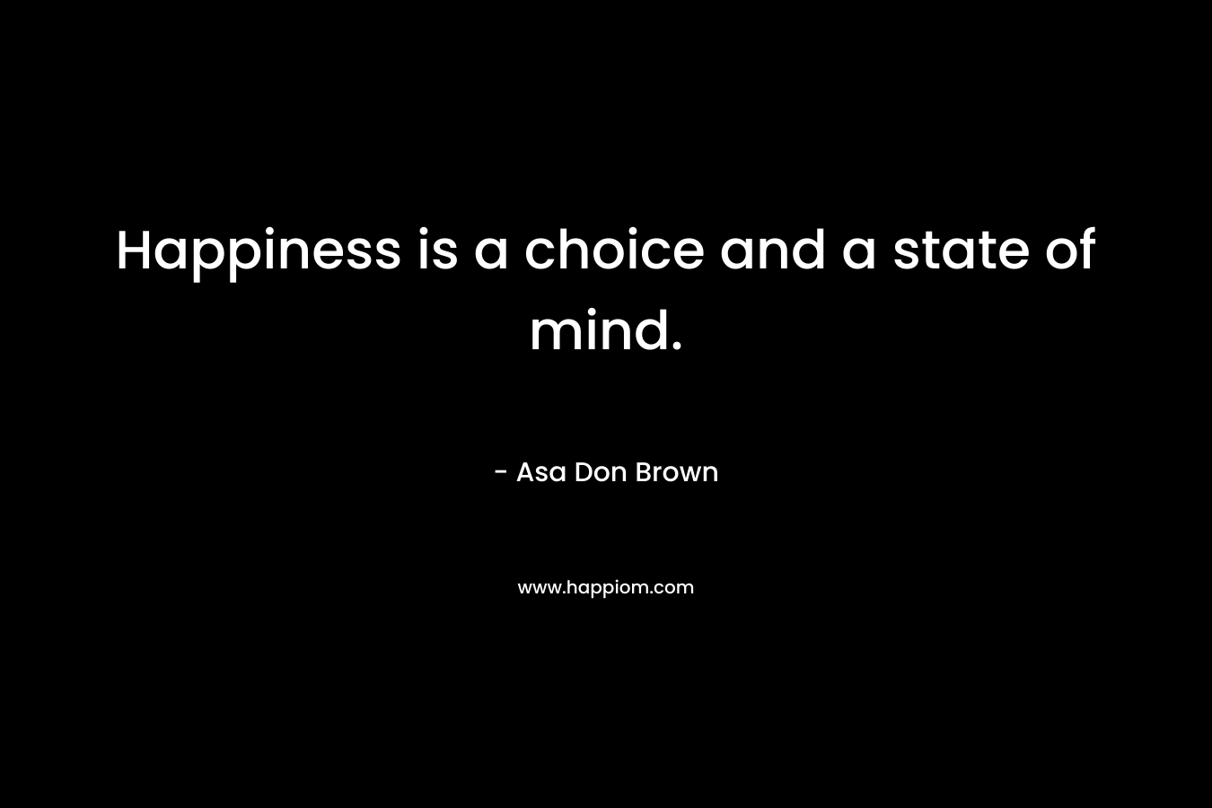 Happiness is a choice and a state of mind.