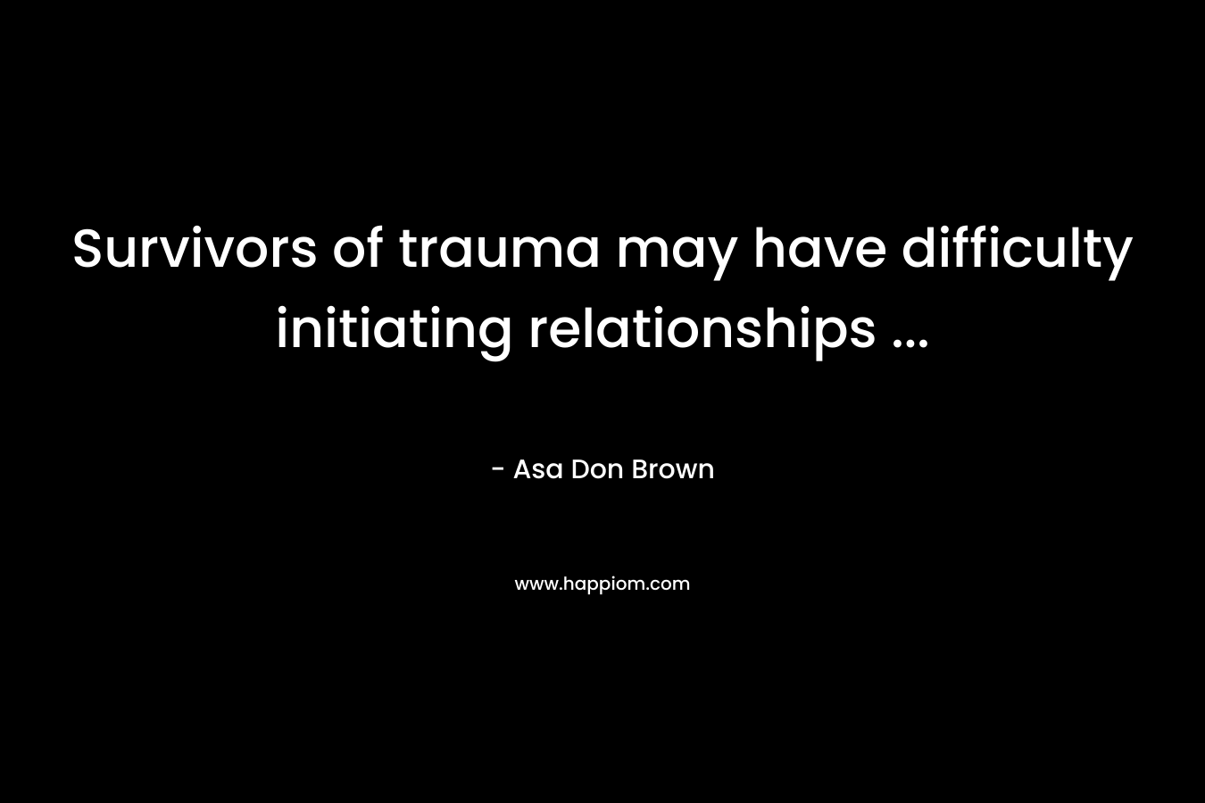 Survivors of trauma may have difficulty initiating relationships ...