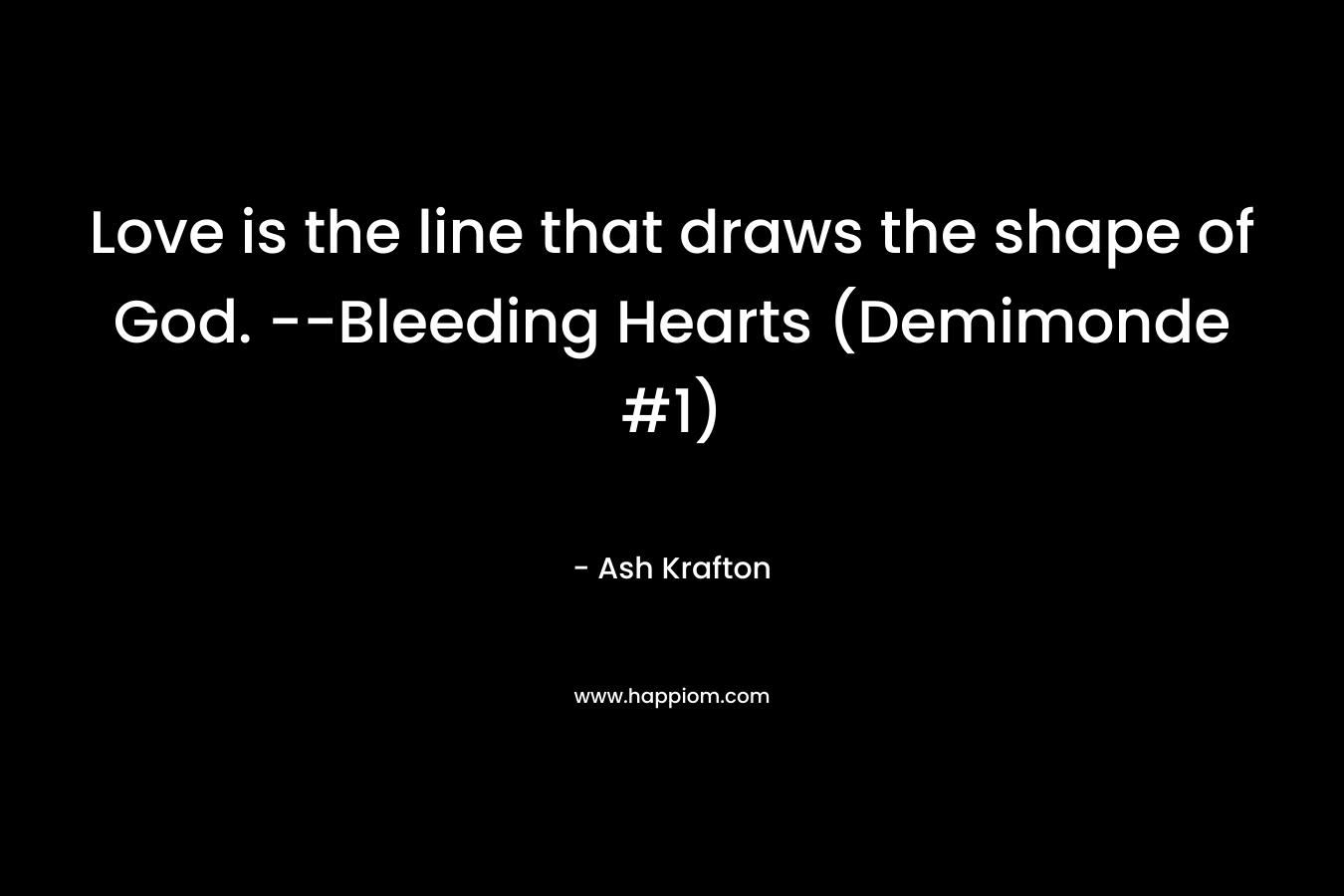 Love is the line that draws the shape of God. --Bleeding Hearts (Demimonde #1)