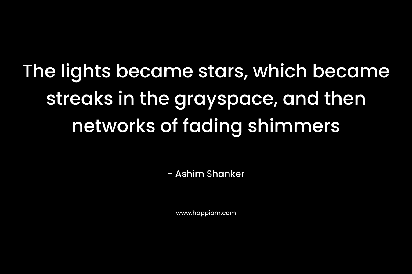 The lights became stars, which became streaks in the grayspace, and then networks of fading shimmers