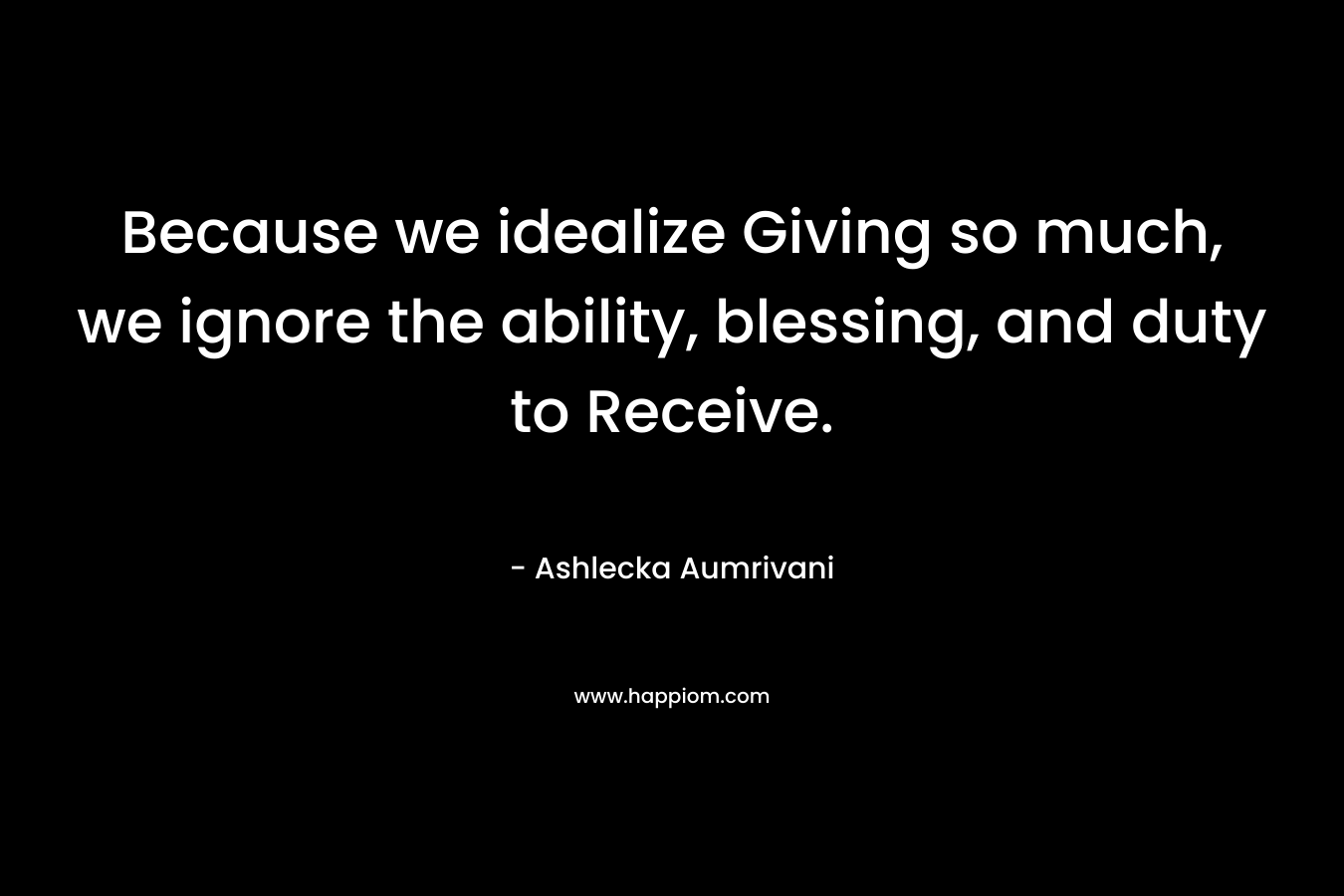 Because we idealize Giving so much, we ignore the ability, blessing, and duty to Receive.