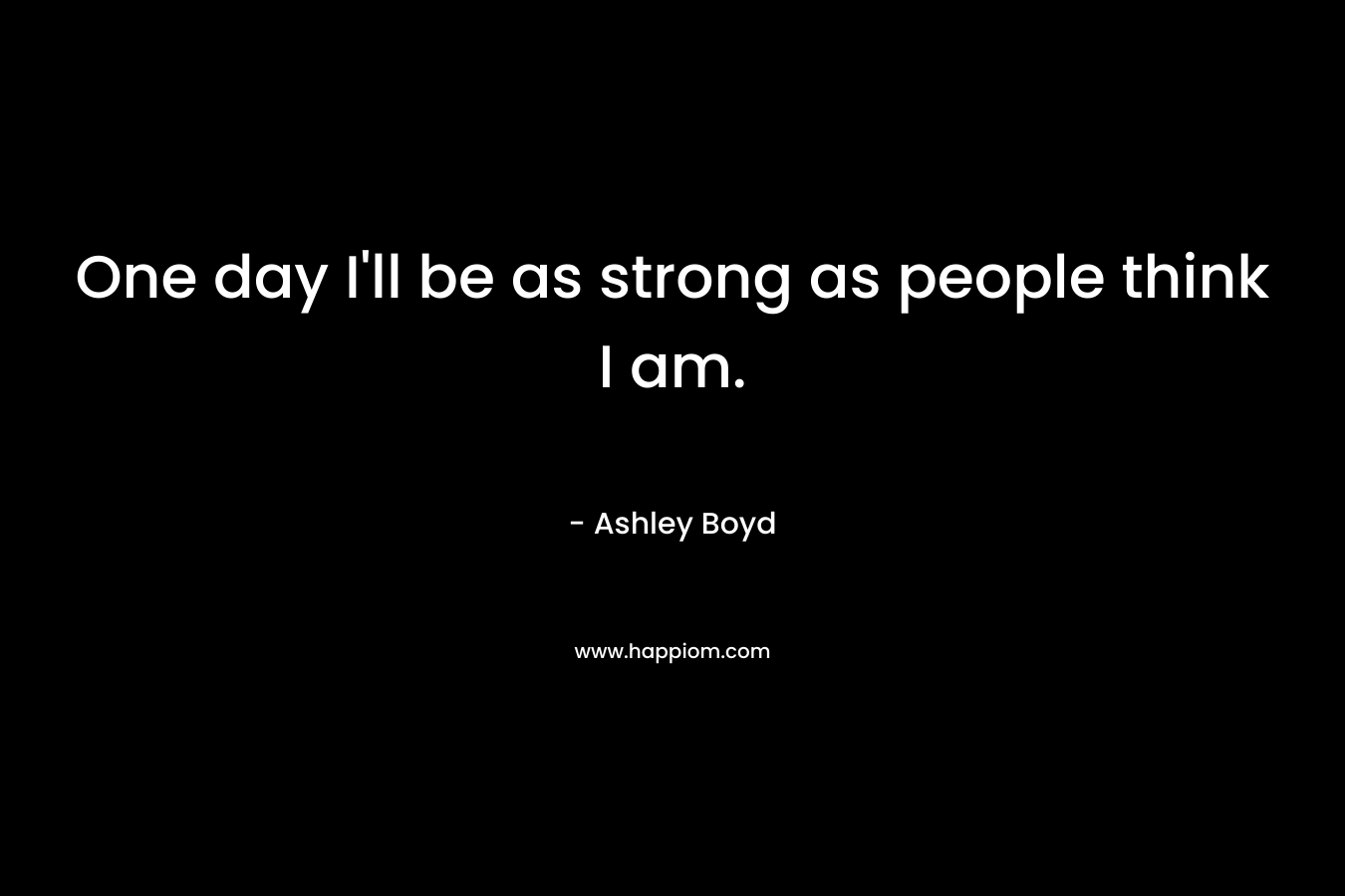 One day I'll be as strong as people think I am.
