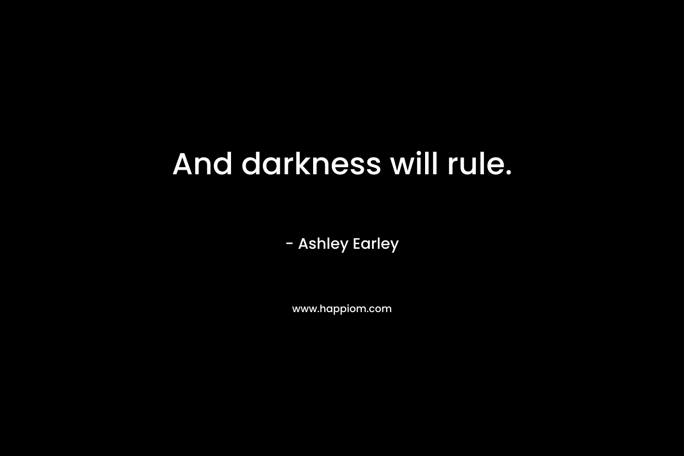 And darkness will rule.
