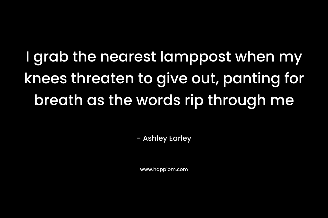 I grab the nearest lamppost when my knees threaten to give out, panting for breath as the words rip through me – Ashley Earley