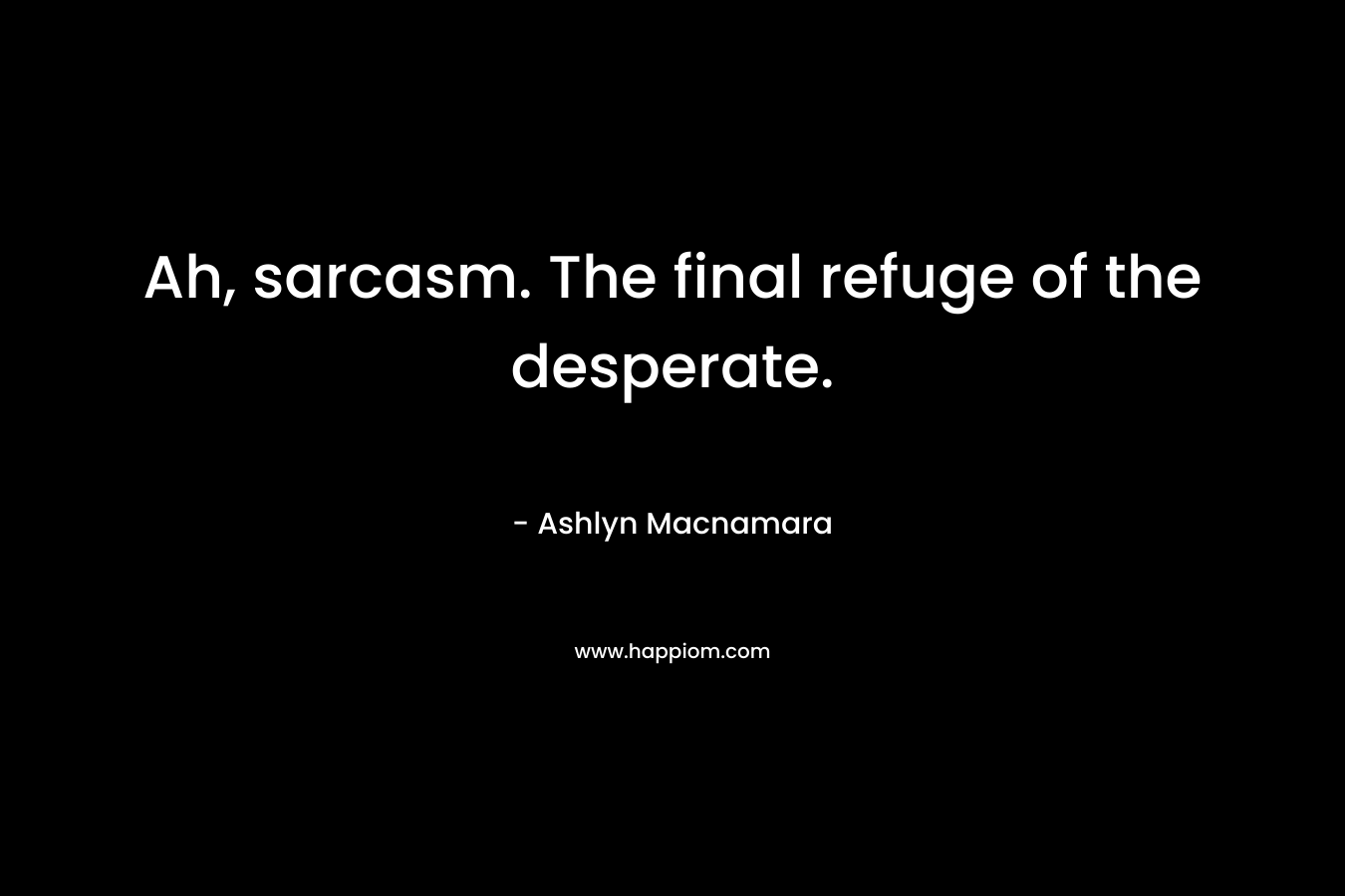 Ah, sarcasm. The final refuge of the desperate. – Ashlyn Macnamara