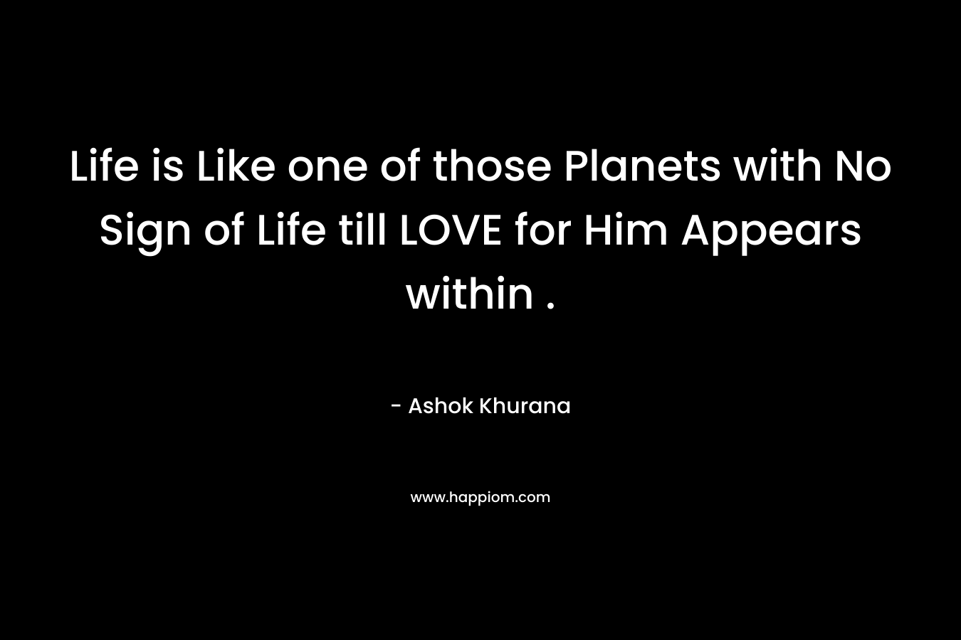 Life is Like one of those Planets with No Sign of Life till LOVE for Him Appears within .