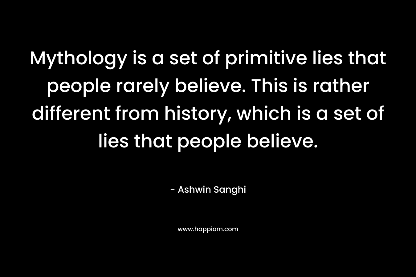 Mythology is a set of primitive lies that people rarely believe. This is rather different from history, which is a set of lies that people believe.