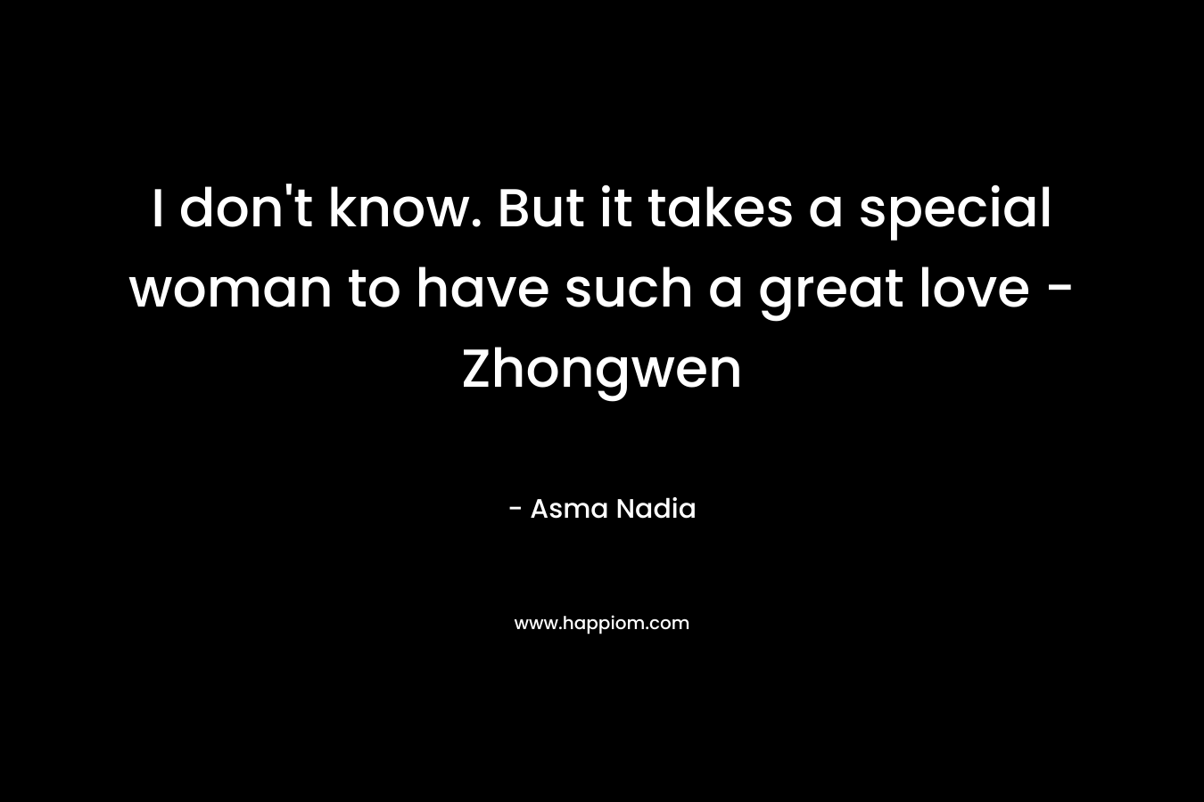 I don't know. But it takes a special woman to have such a great love - Zhongwen