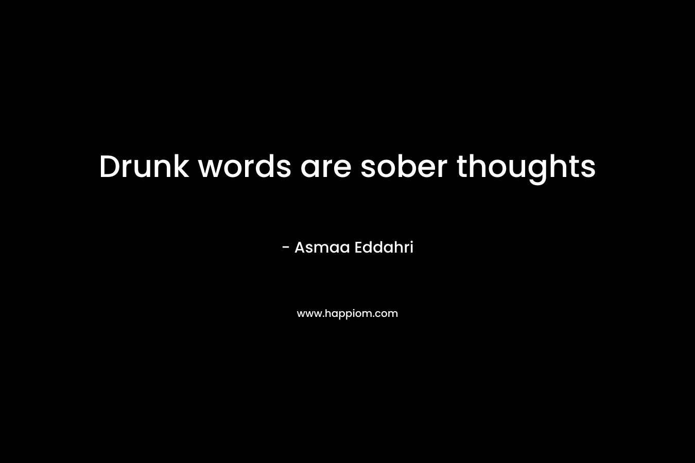 Drunk words are sober thoughts – Asmaa Eddahri