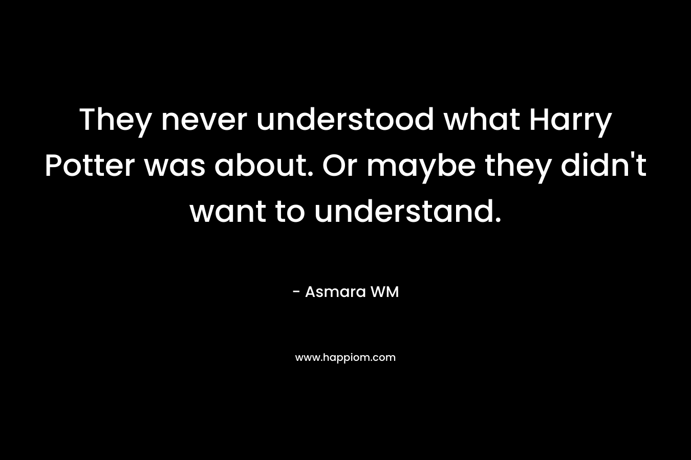 They never understood what Harry Potter was about. Or maybe they didn’t want to understand. – Asmara WM